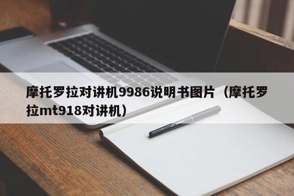 摩托羅拉對(duì)講機(jī)9986說明書圖片（摩托羅拉mt918對(duì)講機(jī)）