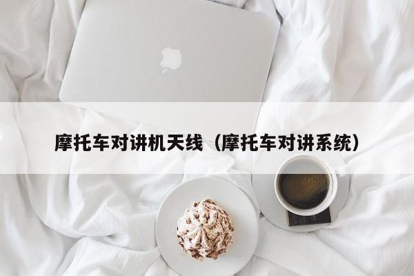 摩托車對講機天線（摩托車對講系統(tǒng)）