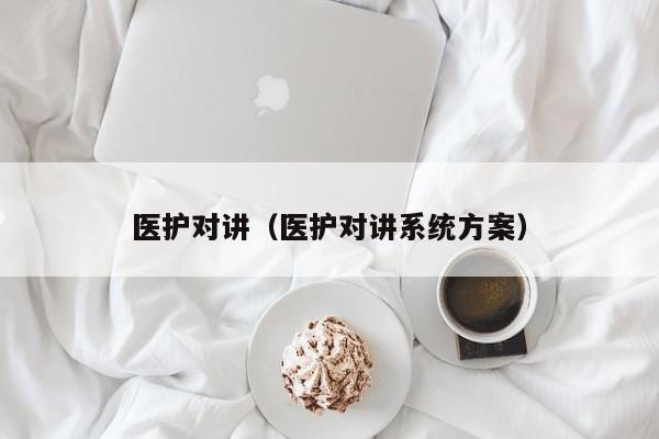 醫(yī)護對講（醫(yī)護對講系統(tǒng)方案）