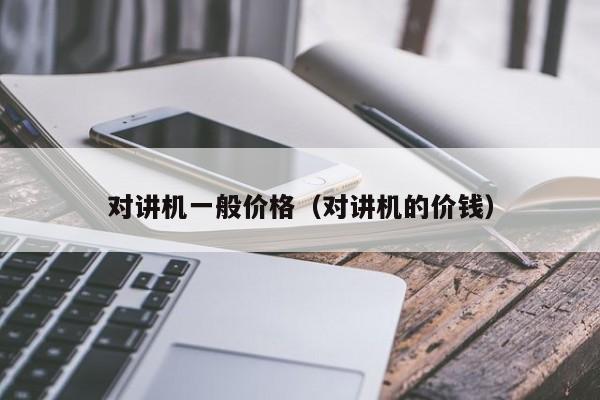 對講機一般價格（對講機的價錢）