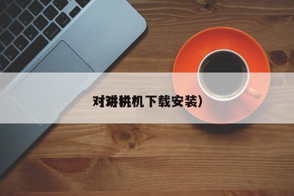 對講機(jī)*
（對講機(jī)下載安裝）