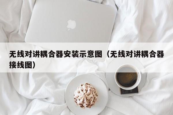 無線對講耦合器安裝示意圖（無線對講耦合器接線圖）