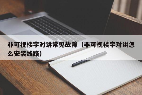 非可視樓宇對(duì)講常見故障（非可視樓宇對(duì)講怎么安裝線路）