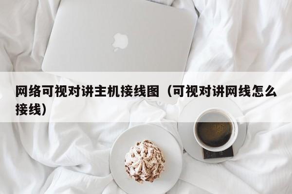 網(wǎng)絡(luò)可視對講主機接線圖（可視對講網(wǎng)線怎么接線）