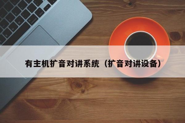 有主機擴音對講系統(tǒng)（擴音對講設(shè)備）