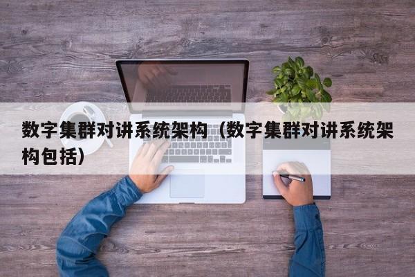 數(shù)字集群對講系統(tǒng)架構(gòu)（數(shù)字集群對講系統(tǒng)架構(gòu)包括）