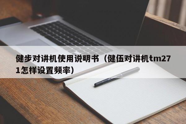 健步對(duì)講機(jī)使用說(shuō)明書(shū)（健伍對(duì)講機(jī)tm271怎樣設(shè)置頻率）