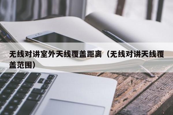無線對講室外天線覆蓋距離（無線對講天線覆蓋范圍）