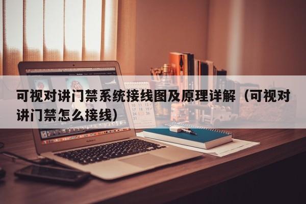 可視對(duì)講門禁系統(tǒng)接線圖及原理詳解（可視對(duì)講門禁怎么接線）