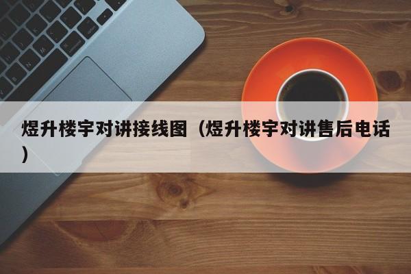 煜升樓宇對講接線圖（煜升樓宇對講售后電話）