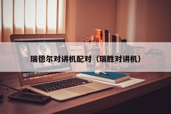 瑞德爾對(duì)講機(jī)配對(duì)（瑞勝對(duì)講機(jī)）