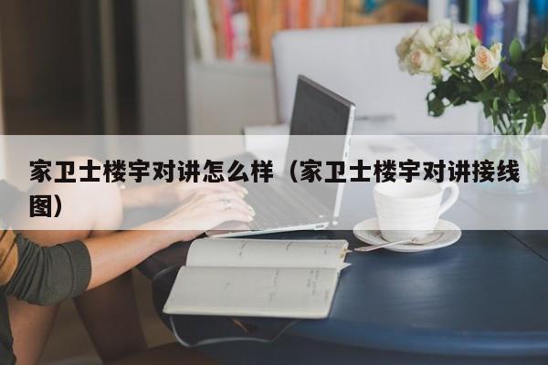 家衛(wèi)士樓宇對(duì)講怎么樣（家衛(wèi)士樓宇對(duì)講接線圖）