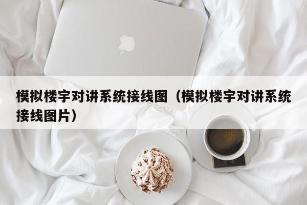 模擬樓宇對(duì)講系統(tǒng)接線圖（模擬樓宇對(duì)講系統(tǒng)接線圖片）