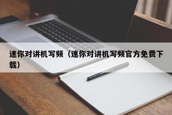 迷你對講機(jī)寫頻（迷你對講機(jī)寫頻官方免費(fèi)下載）