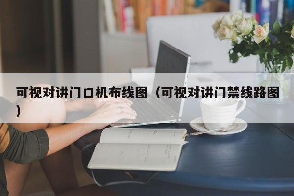 可視對(duì)講門口機(jī)布線圖（可視對(duì)講門禁線路圖）