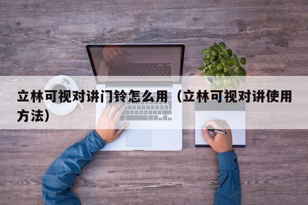 立林可視對(duì)講門鈴怎么用（立林可視對(duì)講使用方法）